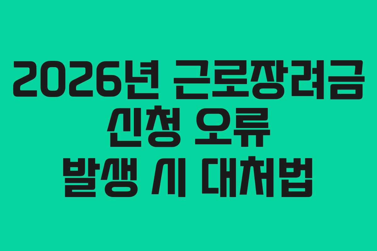 2026년 근로장려금 신청 오류 발생 시 대처법