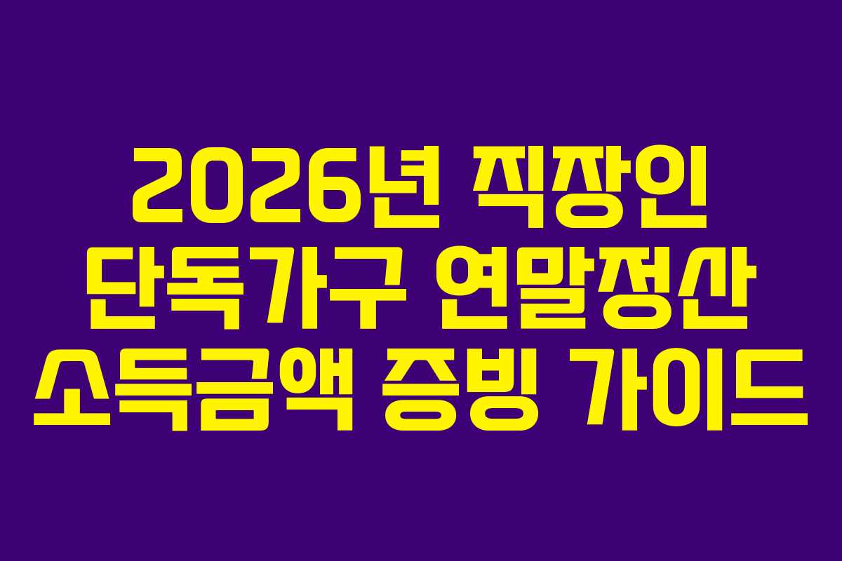 2026년 직장인 단독가구 연말정산 소득금액 증빙 가이드