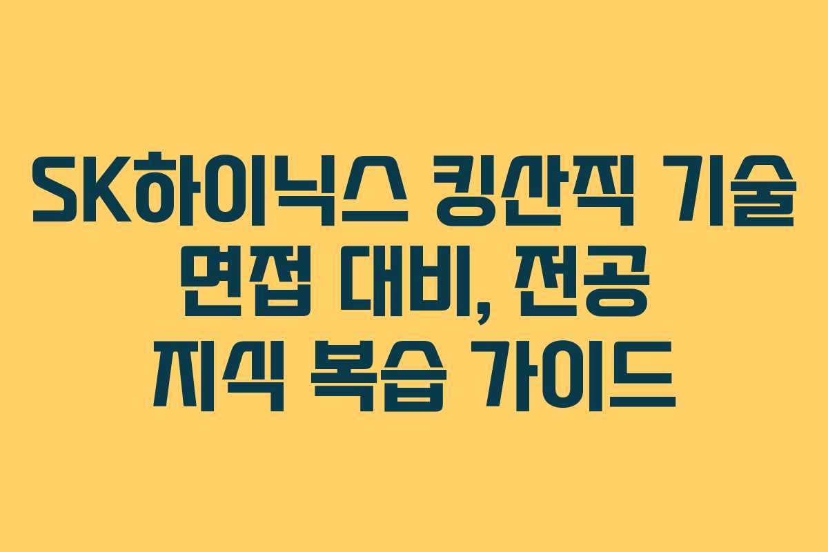 SK하이닉스 킹산직 기술 면접 대비, 전공 지식 복습 가이드