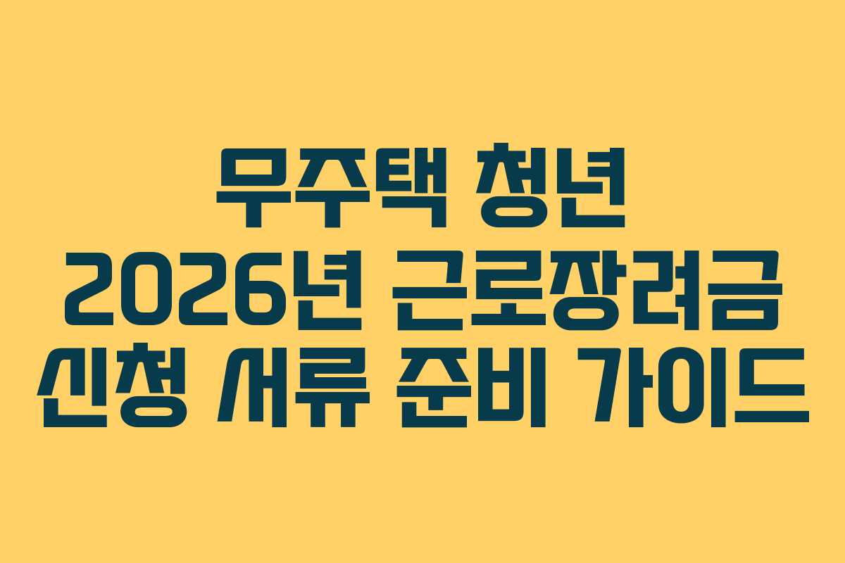 무주택 청년 2026년 근로장려금 신청 서류 준비 가이드