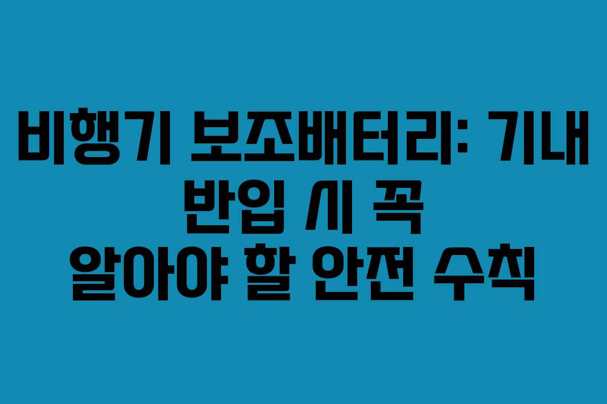 비행기 보조배터리: 기내 반입 시 꼭 알아야 할 안전 수칙