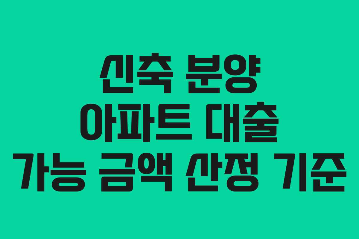 신축 분양 아파트 대출 가능 금액 산정 기준