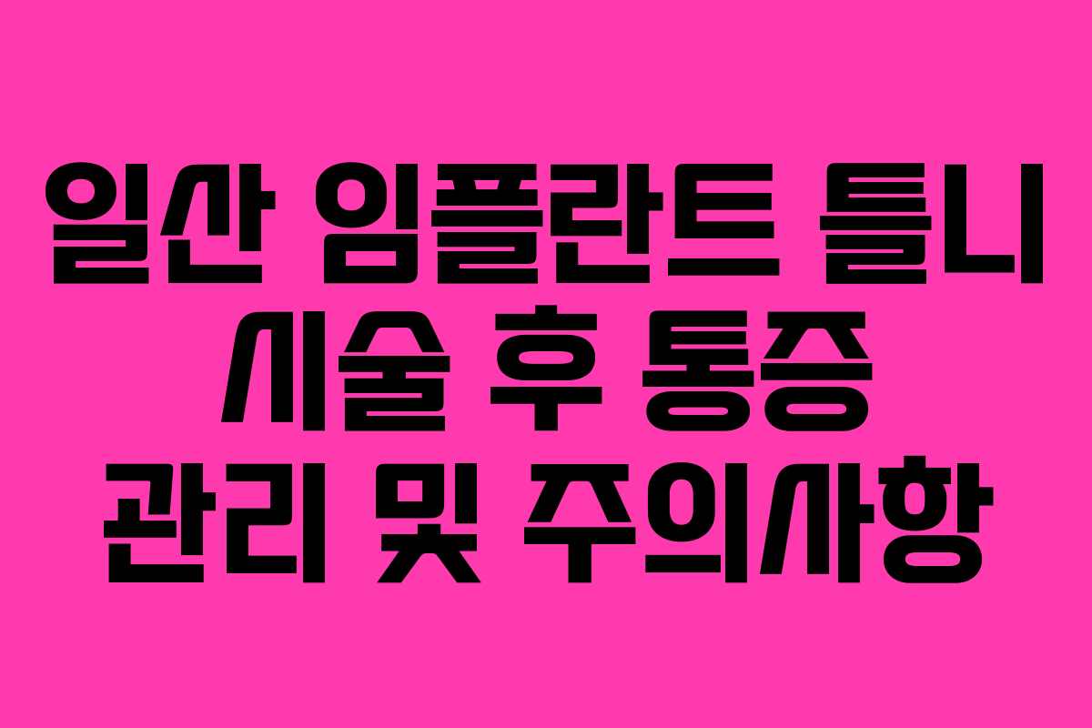 일산 임플란트 틀니 시술 후 통증 관리 및 주의사항