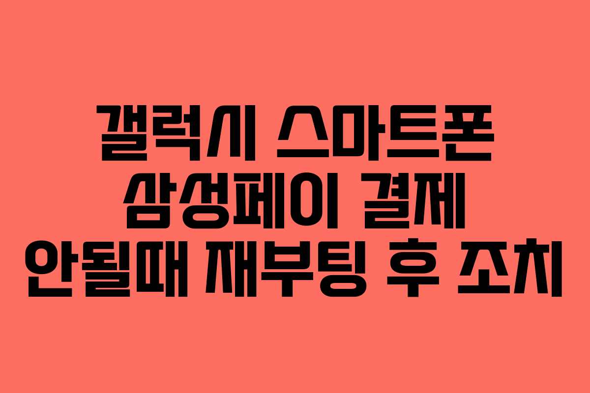 갤럭시 스마트폰 삼성페이 결제 안될때 재부팅 후 조치