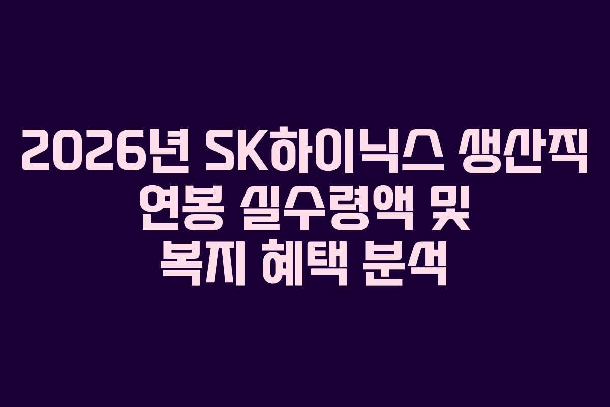 2026년 SK하이닉스 생산직 연봉 실수령액 및 복지 혜택 분석