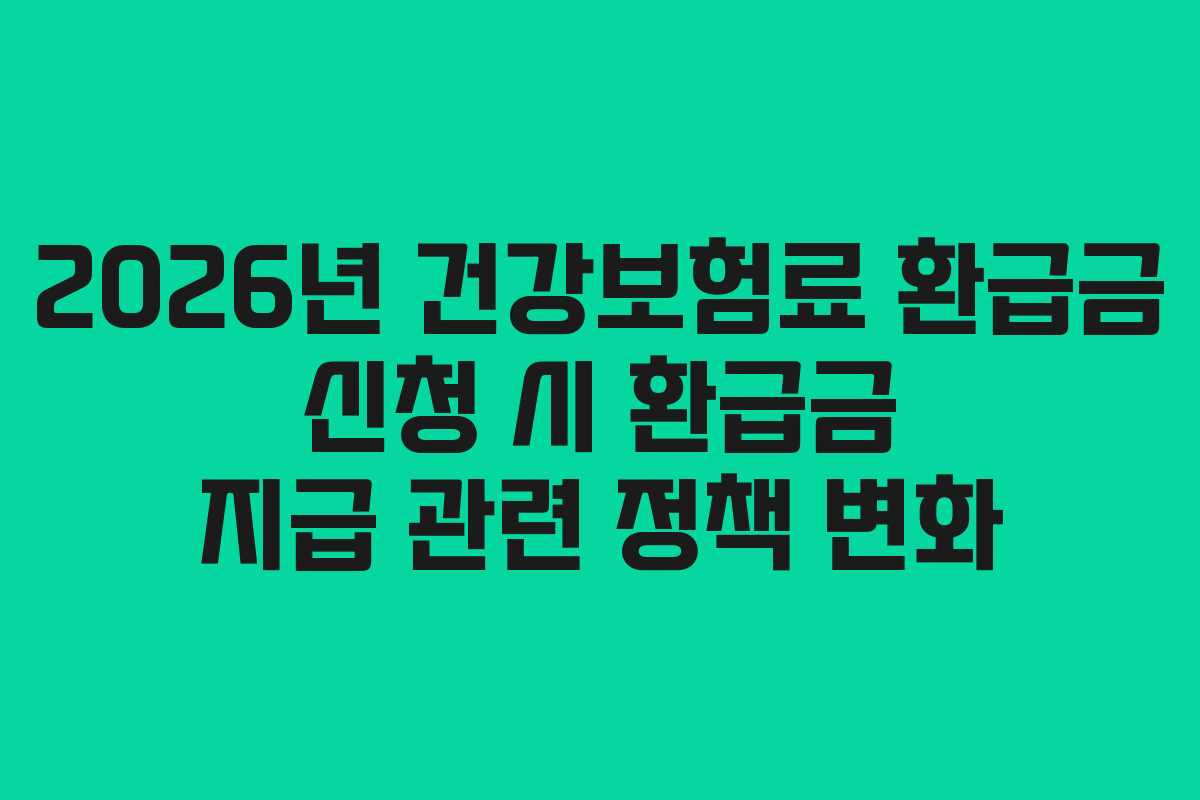 2026년 건강보험료 환급금 신청 시 환급금 지급 관련 정책 변화