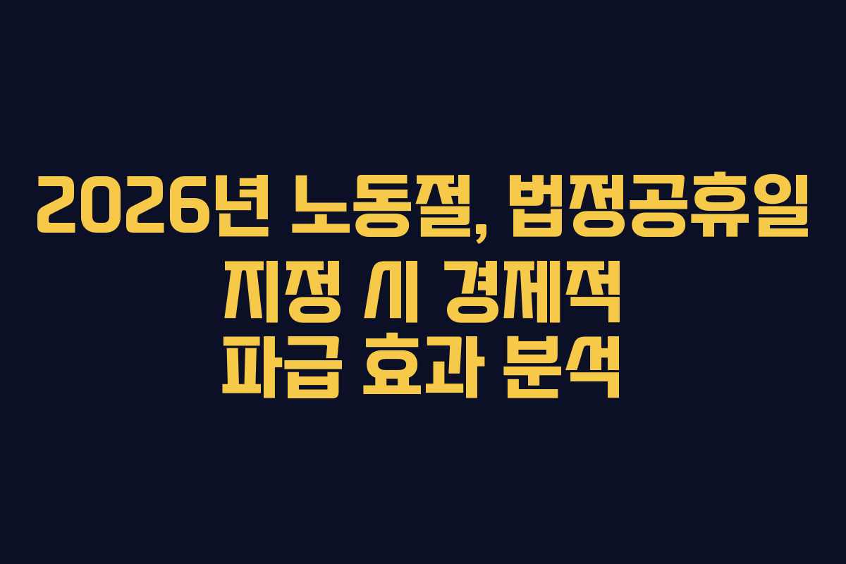 2026년 노동절, 법정공휴일 지정 시 경제적 파급 효과 분석
