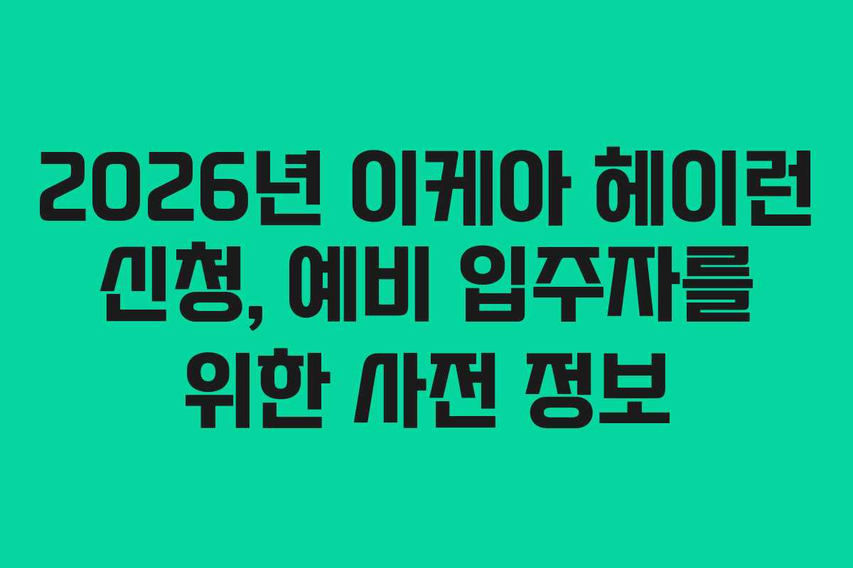 2026년 이케아 헤이런 신청, 예비 입주자를 위한 사전 정보