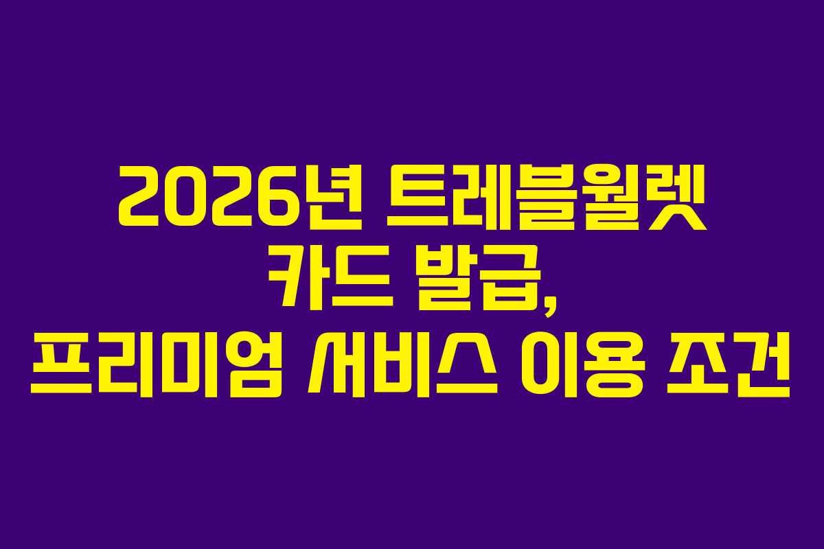 2026년 트레블월렛 카드 발급, 프리미엄 서비스 이용 조건