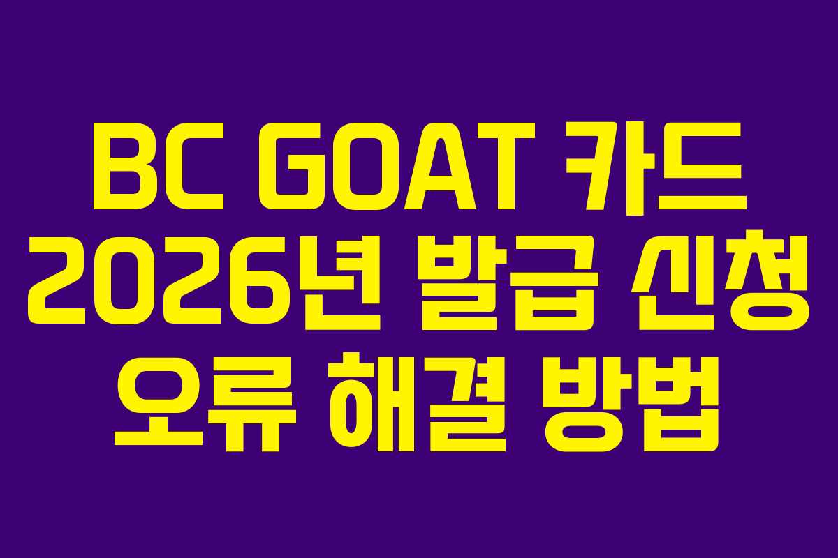 BC GOAT 카드 2026년 발급 신청 오류 해결 방법