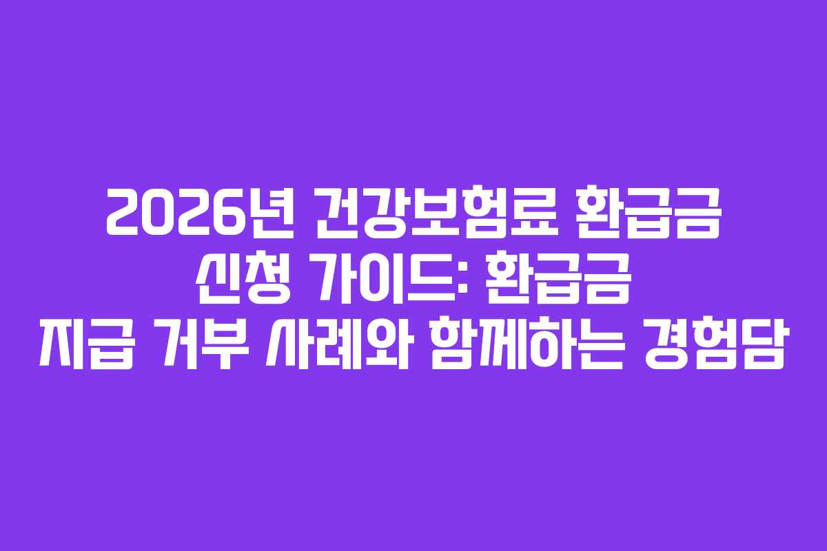 2026년 건강보험료 환급금 신청 가이드: 환급금 지급 거부 사례와 함께하는 경험담