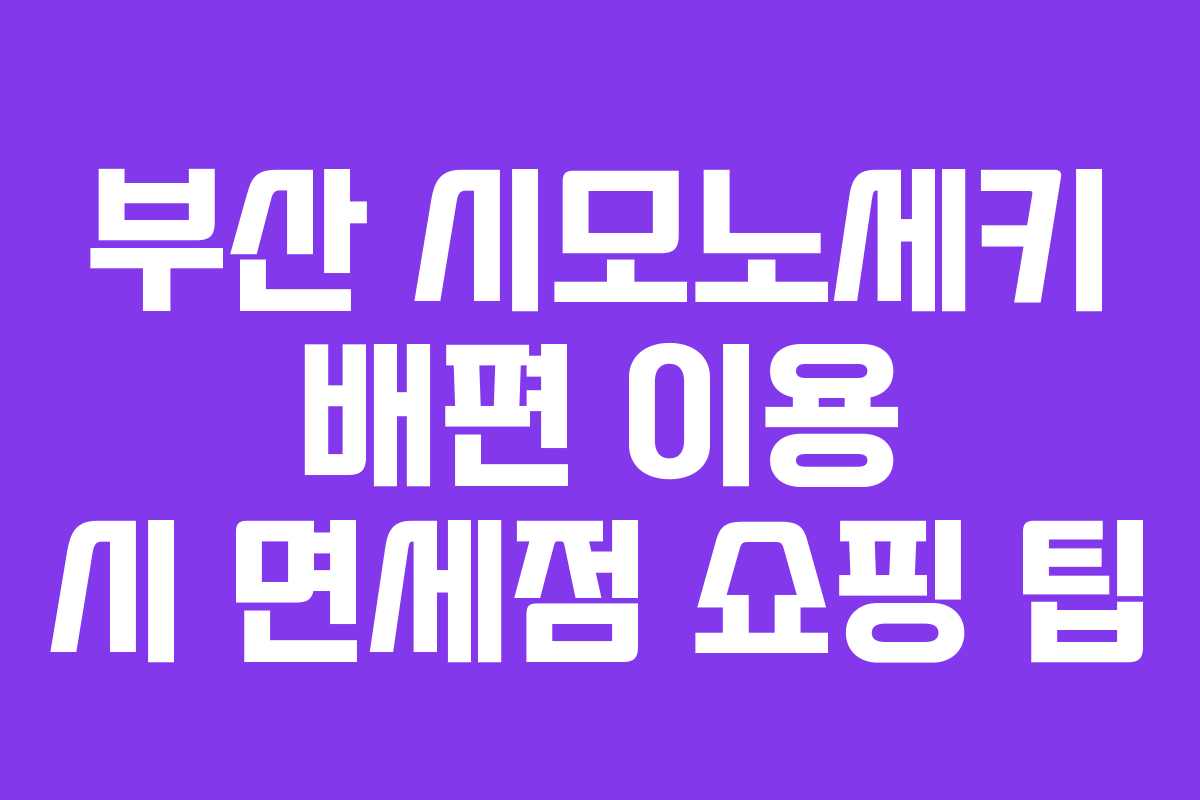 부산 시모노세키 배편 이용 시 면세점 쇼핑 팁