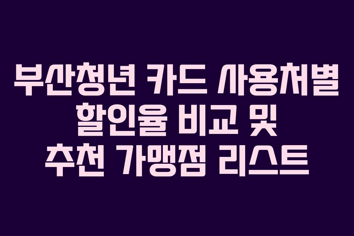 부산청년 카드 사용처별 할인율 비교 및 추천 가맹점 리스트