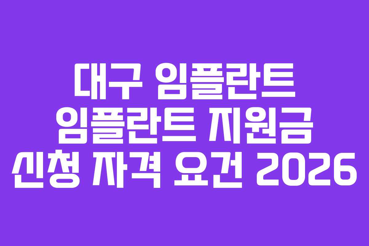 대구 임플란트 임플란트 지원금 신청 자격 요건 2026