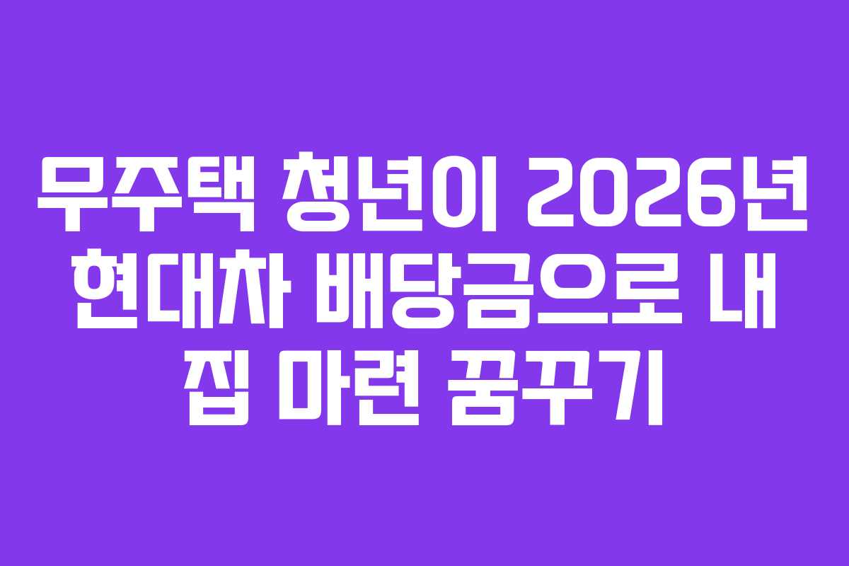 무주택 청년이 2026년 현대차 배당금으로 내 집 마련 꿈꾸기