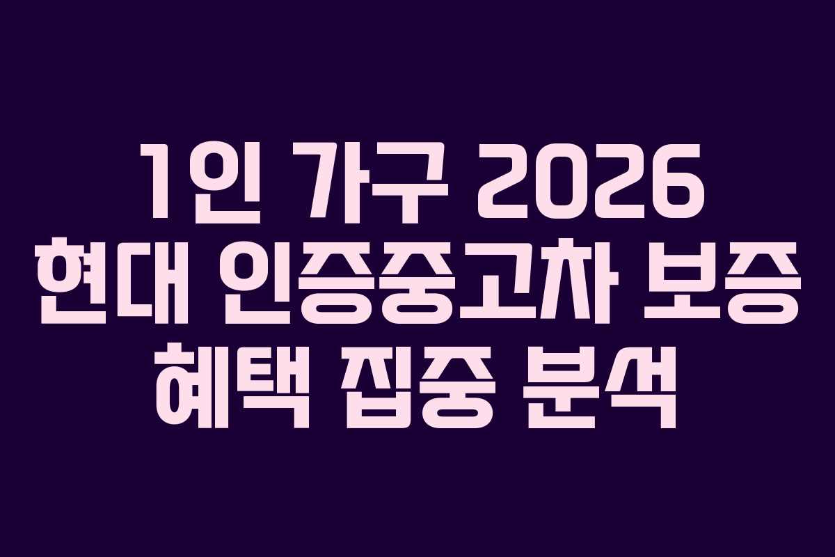 1인 가구 2026 현대 인증중고차 보증 혜택 집중 분석