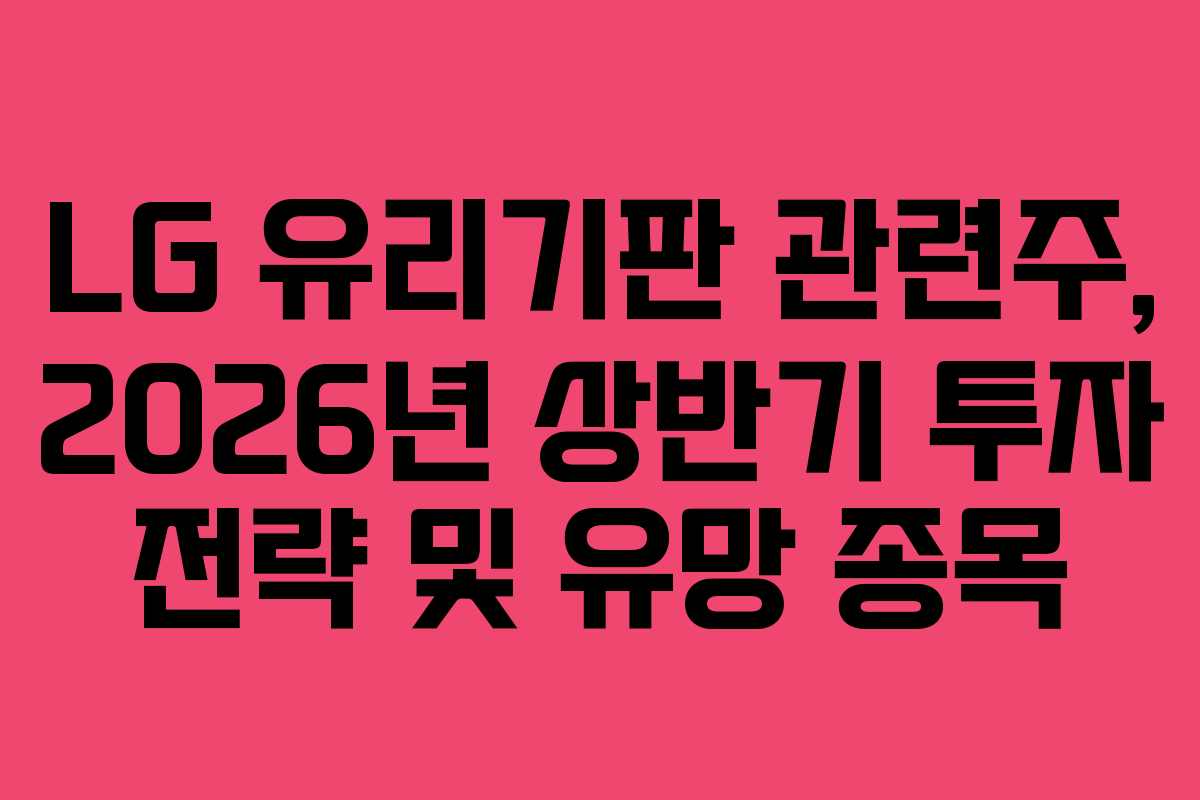 LG 유리기판 관련주, 2026년 상반기 투자 전략 및 유망 종목