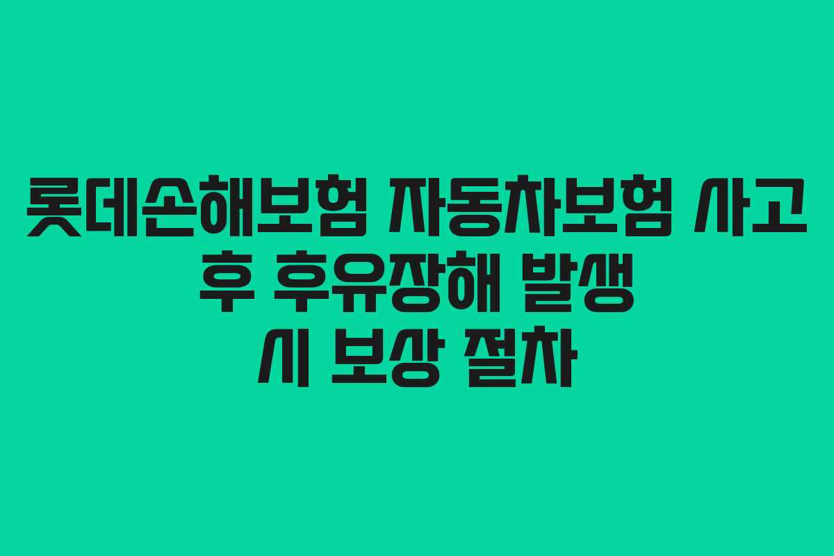 롯데손해보험 자동차보험 사고 후 후유장해 발생 시 보상 절차