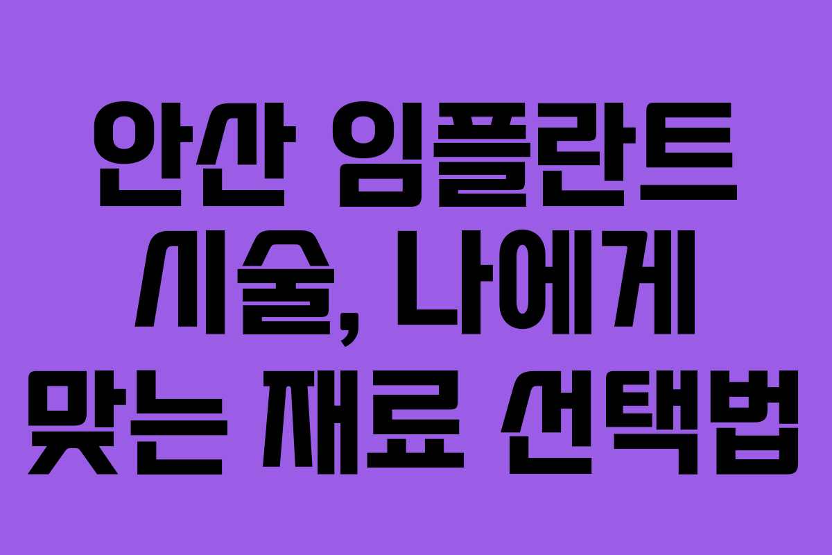 안산 임플란트 시술, 나에게 맞는 재료 선택법