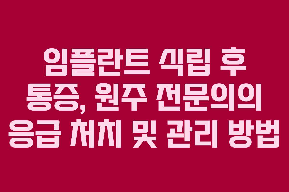 임플란트 식립 후 통증, 원주 전문의의 응급 처치 및 관리 방법