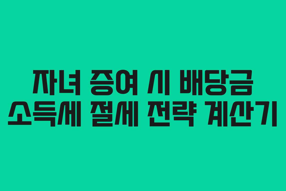 자녀 증여 시 배당금 소득세 절세 전략 계산기