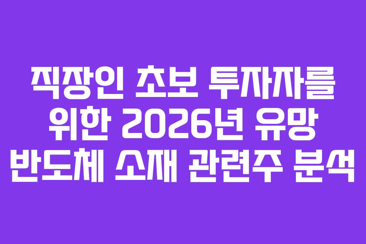 직장인 초보 투자자를 위한 2026년 유망 반도체 소재 관련주 분석