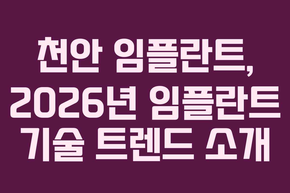 천안 임플란트, 2026년 임플란트 기술 트렌드 소개