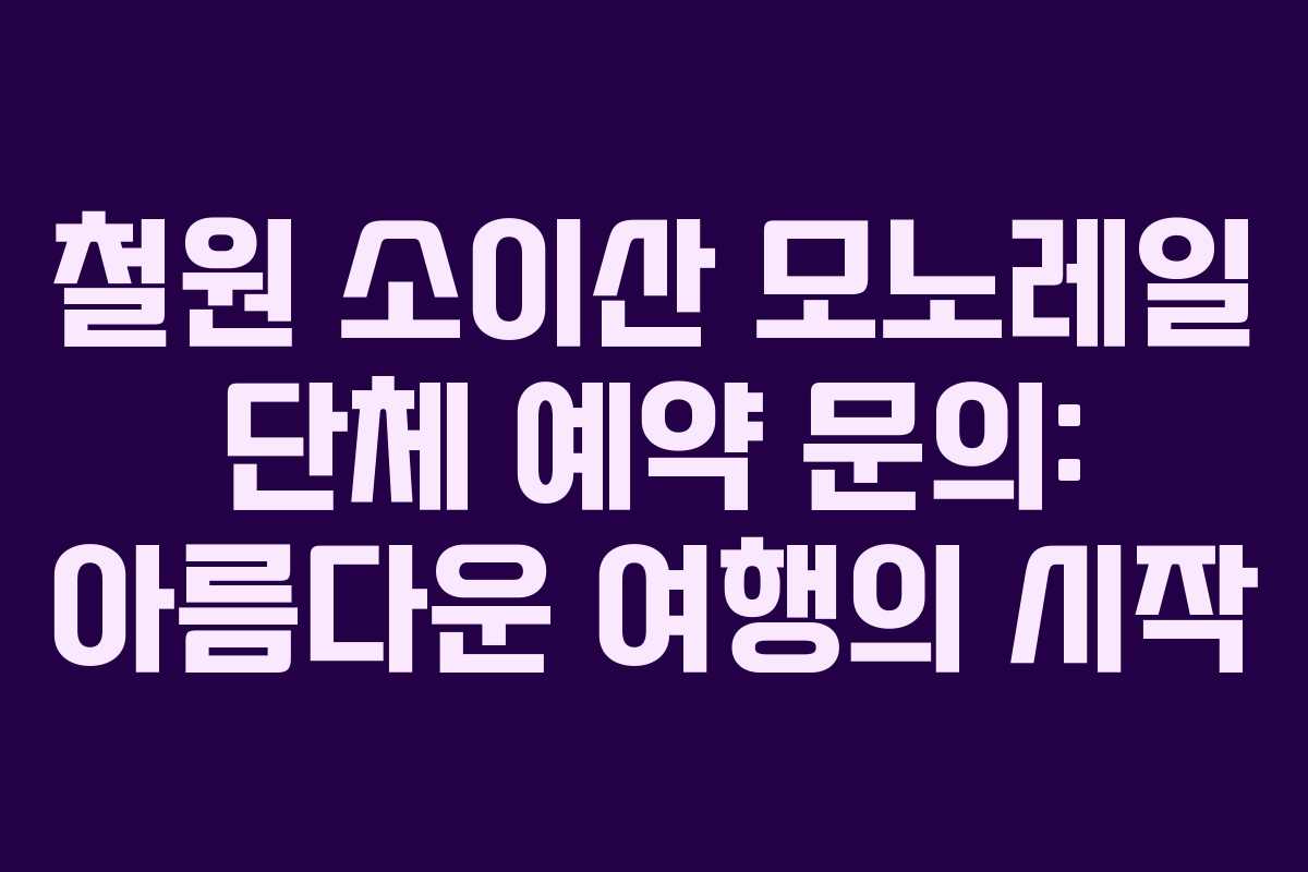 철원 소이산 모노레일 단체 예약 문의: 아름다운 여행의 시작