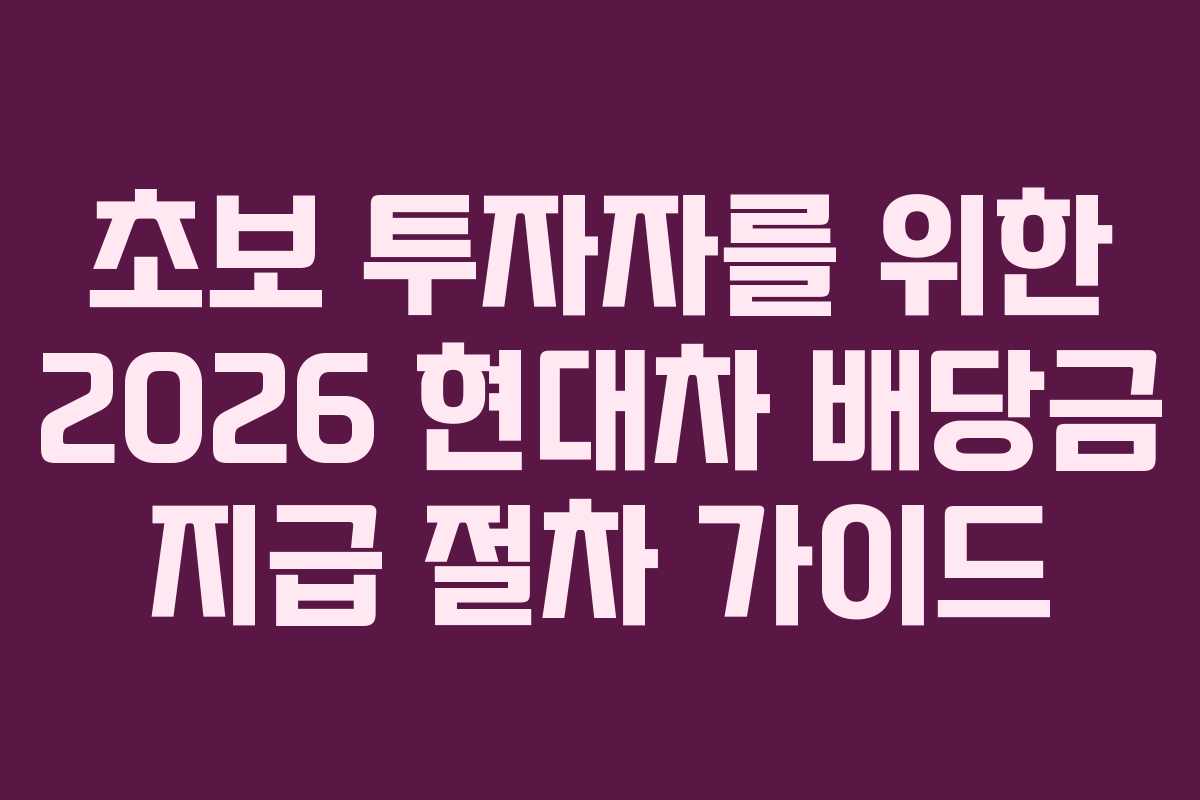 초보 투자자를 위한 2026 현대차 배당금 지급 절차 가이드