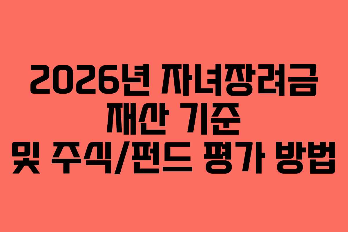 2026년 자녀장려금 재산 기준 및 주식/펀드 평가 방법