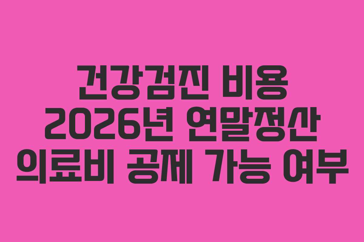 건강검진 비용 2026년 연말정산 의료비 공제 가능 여부