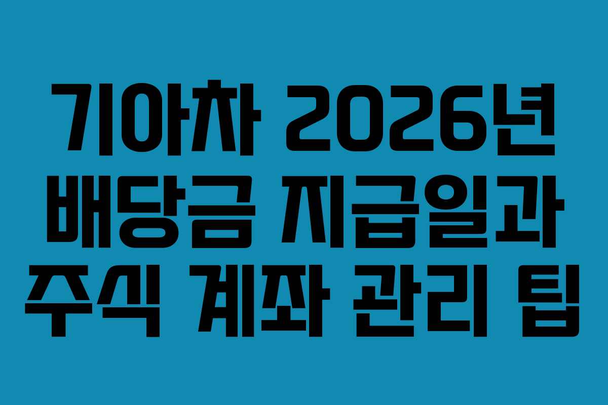 기아차 2026년 배당금 지급일과 주식 계좌 관리 팁