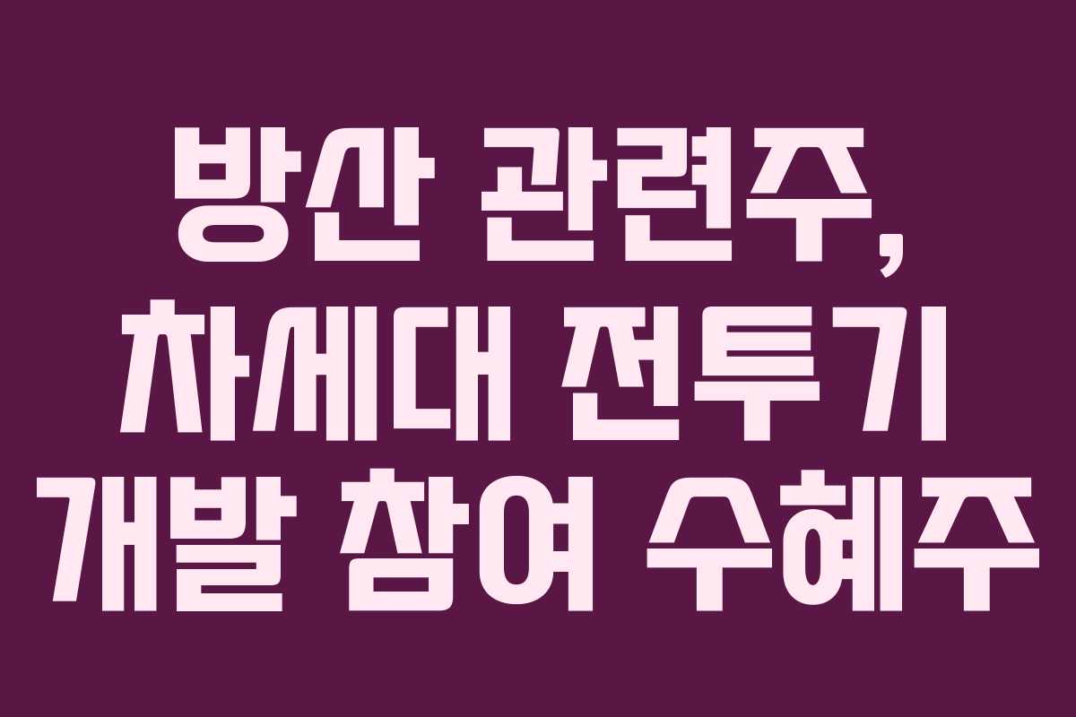 방산 관련주, 차세대 전투기 개발 참여 수혜주