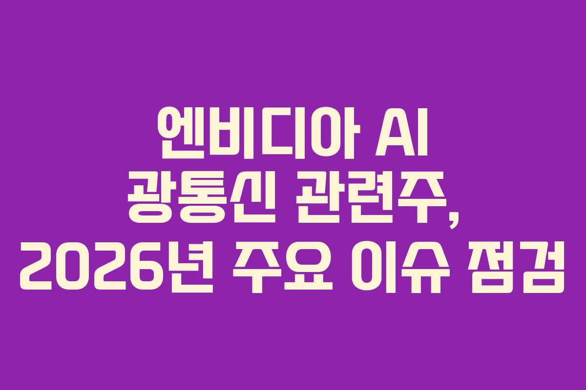엔비디아 AI 광통신 관련주, 2026년 주요 이슈 점검