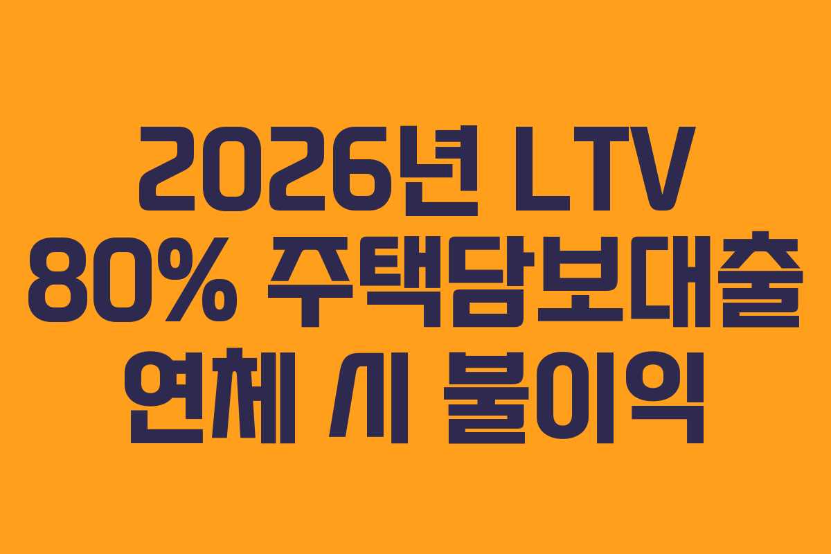 2026년 LTV 80% 주택담보대출 연체 시 불이익