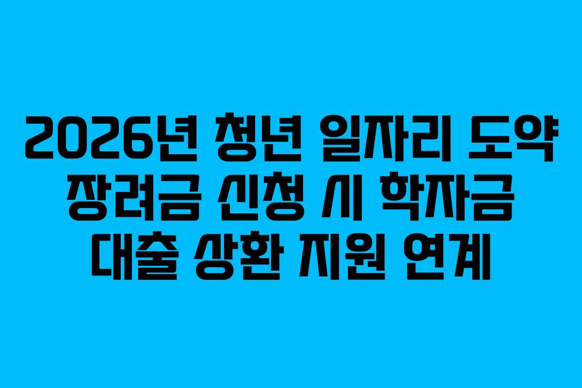 2026년 청년 일자리 도약 장려금 신청 시 학자금 대출 상환 지원 연계