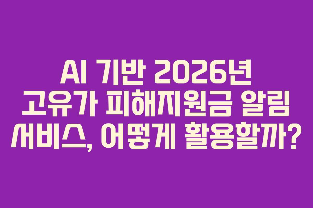 AI 기반 2026년 고유가 피해지원금 알림 서비스, 어떻게 활용할까?