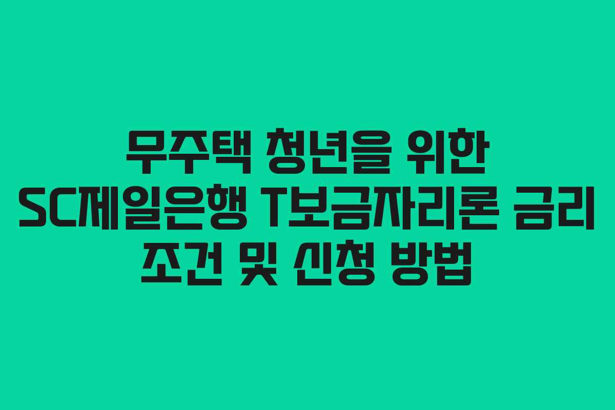 무주택 청년을 위한 SC제일은행 T보금자리론 금리 조건 및 신청 방법