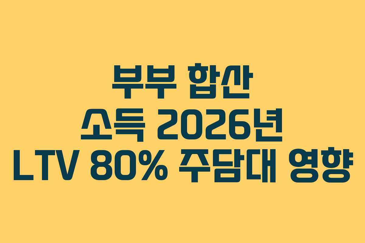 부부 합산 소득 2026년 LTV 80% 주담대 영향