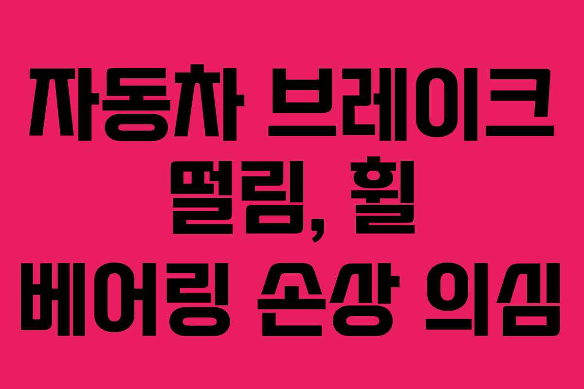 자동차 브레이크 떨림, 휠 베어링 손상 의심