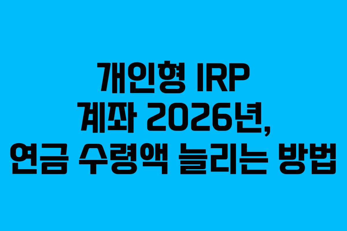 개인형 IRP 계좌 2026년, 연금 수령액 늘리는 방법