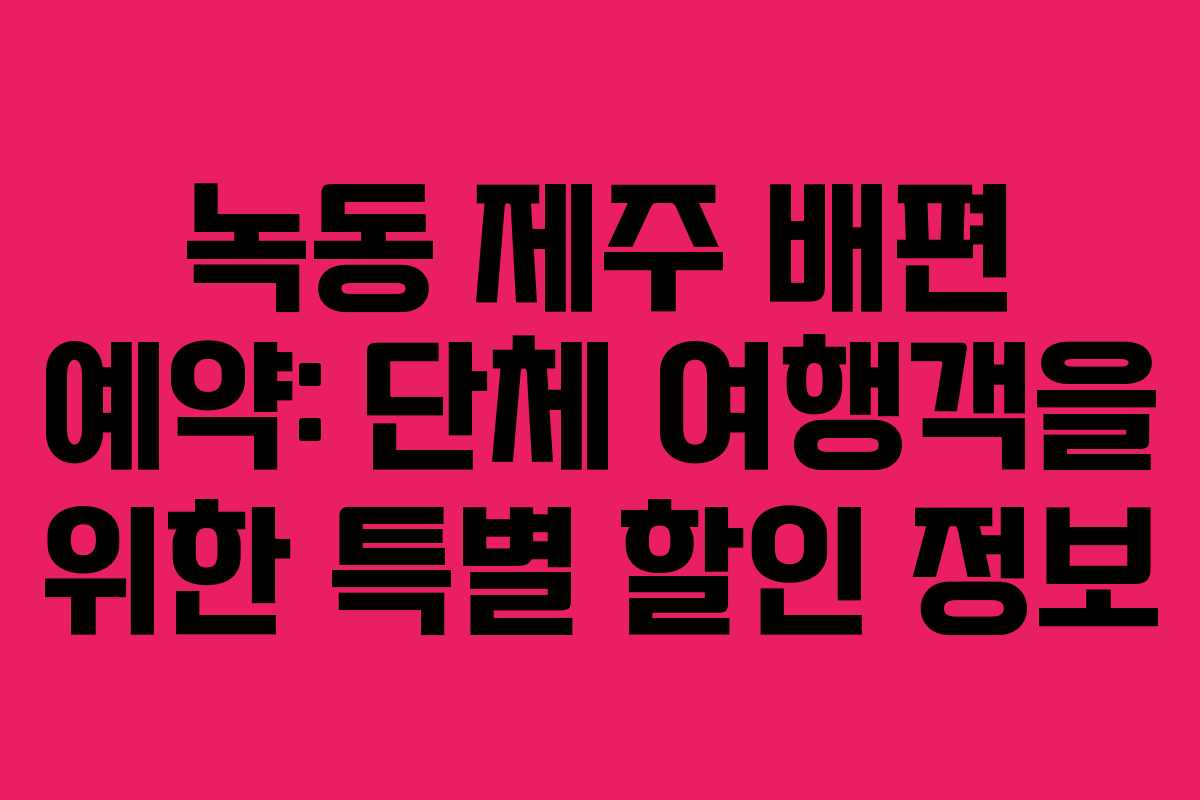 녹동 제주 배편 예약: 단체 여행객을 위한 특별 할인 정보