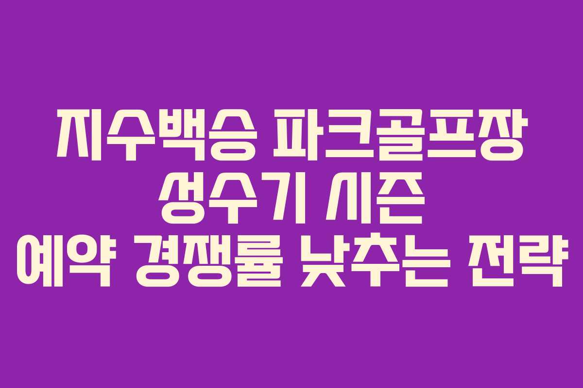지수백승 파크골프장 성수기 시즌 예약 경쟁률 낮추는 전략
