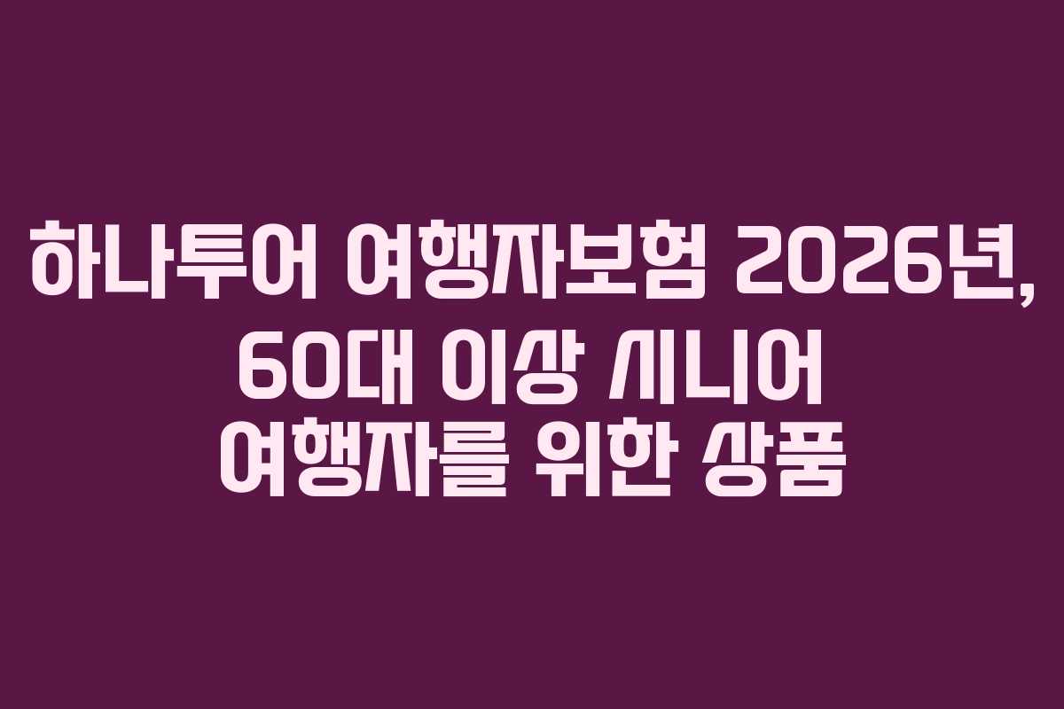 하나투어 여행자보험 2026년, 60대 이상 시니어 여행자를 위한 상품