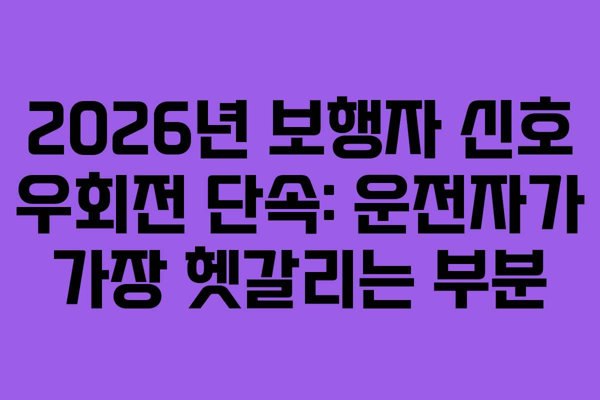 2026년 보행자 신호 우회전 단속: 운전자가 가장 헷갈리는 부분