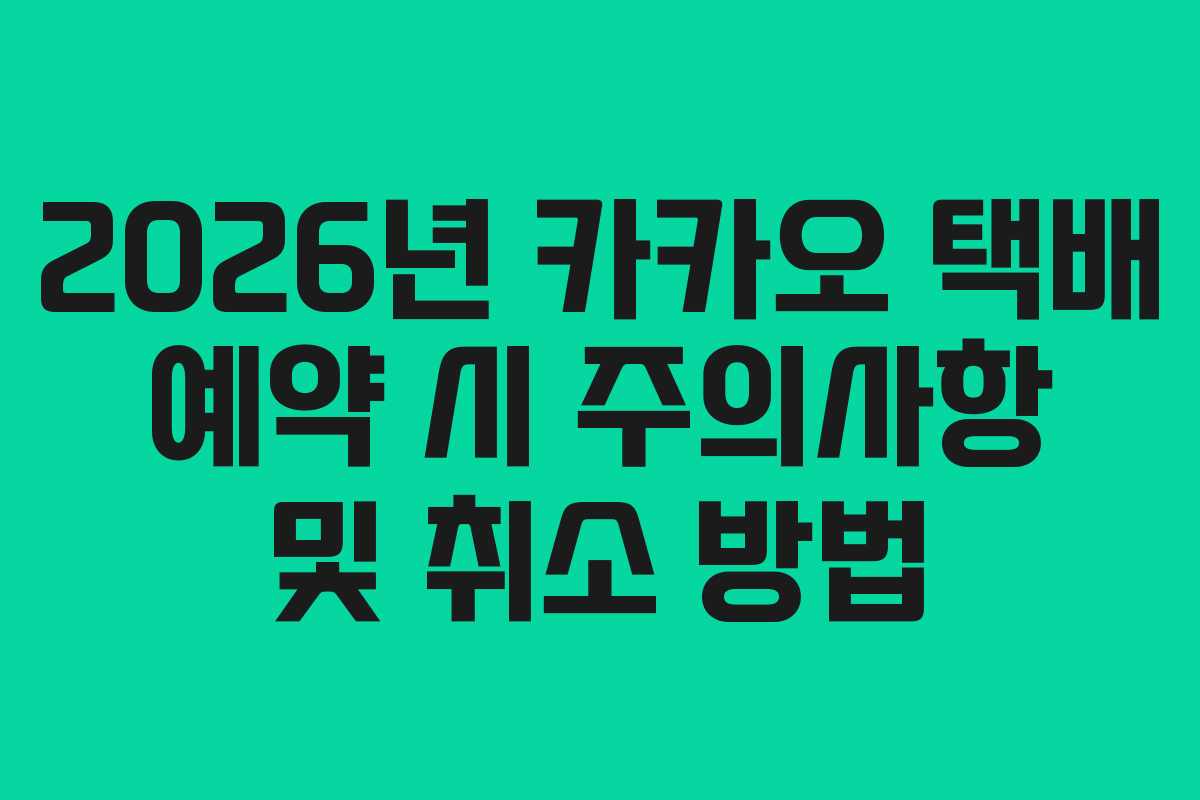 2026년 카카오 택배 예약 시 주의사항 및 취소 방법
