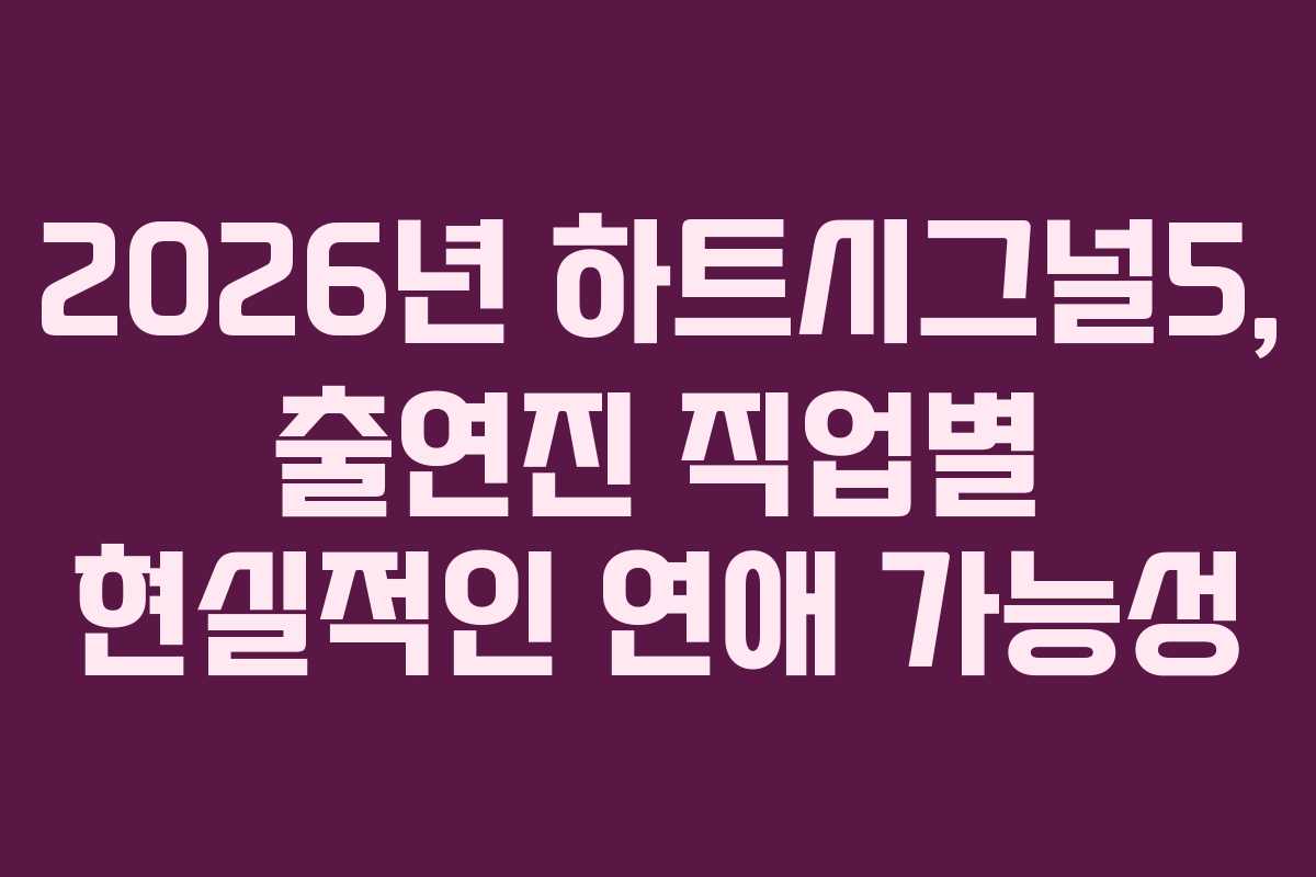 2026년 하트시그널5, 출연진 직업별 현실적인 연애 가능성