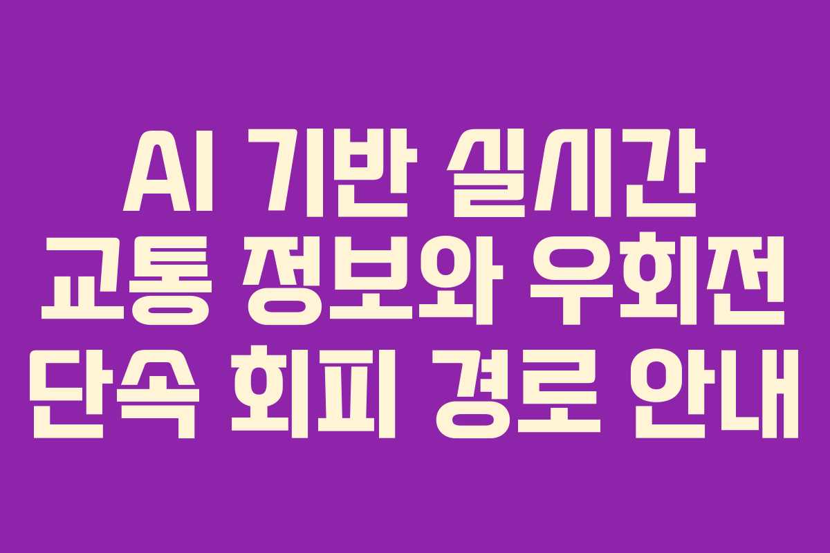 AI 기반 실시간 교통 정보와 우회전 단속 회피 경로 안내