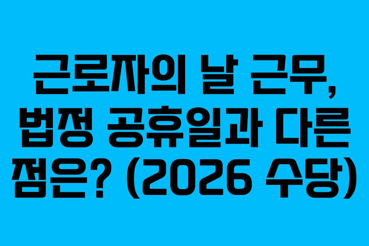 근로자의 날 근무, 법정 공휴일과 다른 점은? (2026 수당)