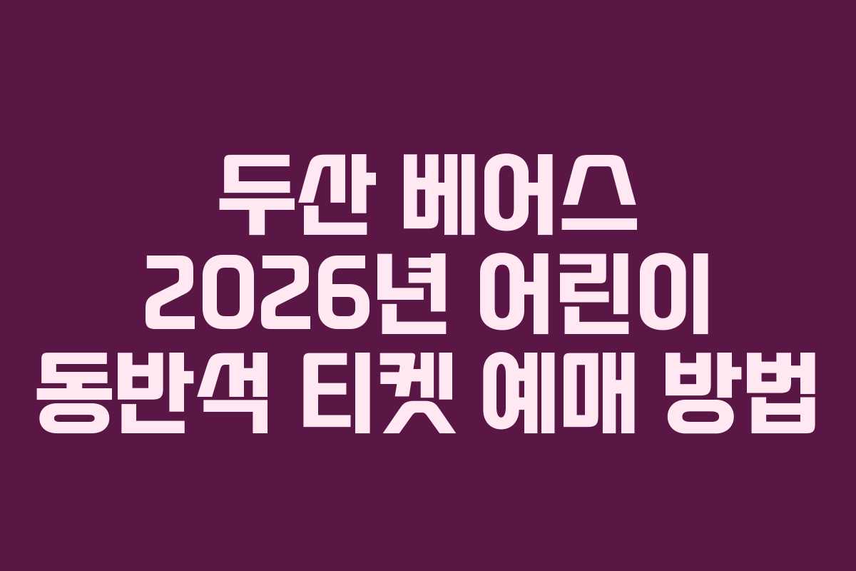 두산 베어스 2026년 어린이 동반석 티켓 예매 방법